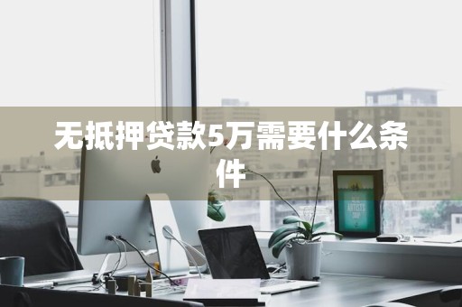 无抵押贷款5万需要什么条件