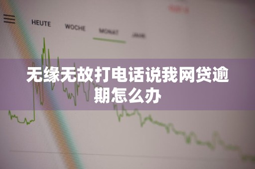 无缘无故打电话说我网贷逾期怎么办