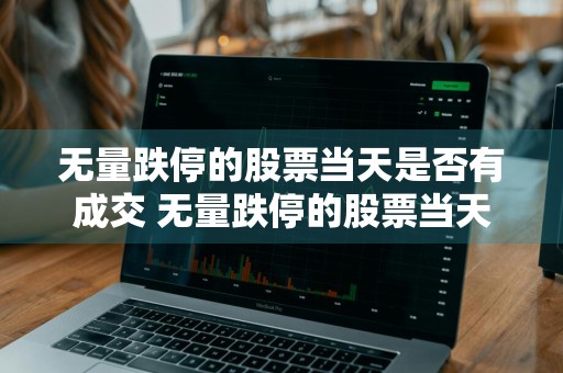 无量跌停的股票当天是否有成交 无量跌停的股票当天是否有成交量