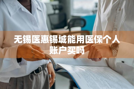 无锡医惠锡城能用医保个人账户买吗