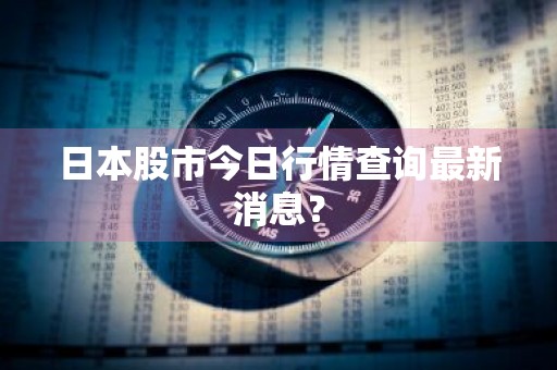 日本股市今日行情查询最新消息？