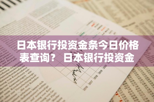 日本银行投资金条今日价格表查询？ 日本银行投资金条今日价格表查询最新