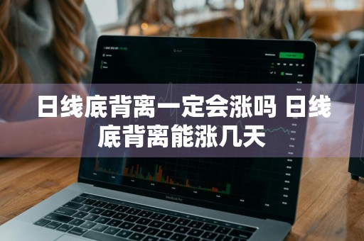 日线底背离一定会涨吗 日线底背离能涨几天