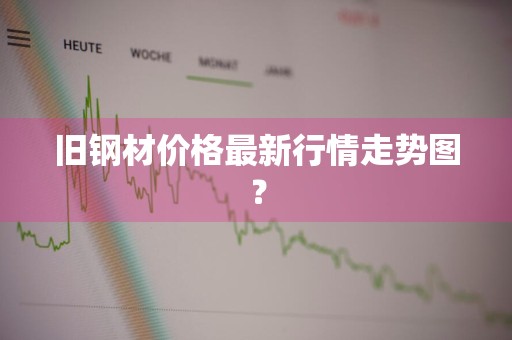 旧钢材价格最新行情走势图？