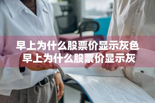早上为什么股票价显示灰色 早上为什么股票价显示灰色呢