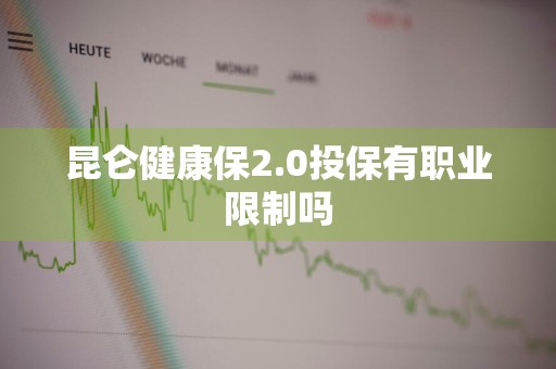 昆仑健康保2.0投保有职业限制吗