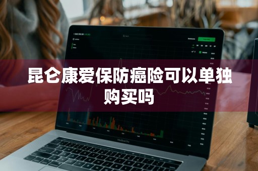 昆仑康爱保防癌险可以单独购买吗
