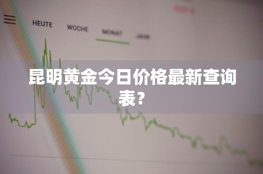 昆明黄金今日价格最新查询表？