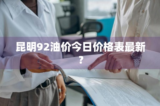 昆明92油价今日价格表最新？