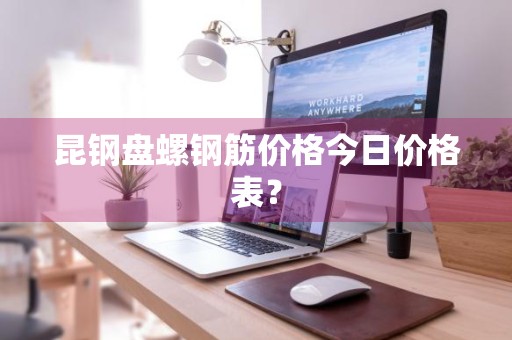 昆钢盘螺钢筋价格今日价格表？