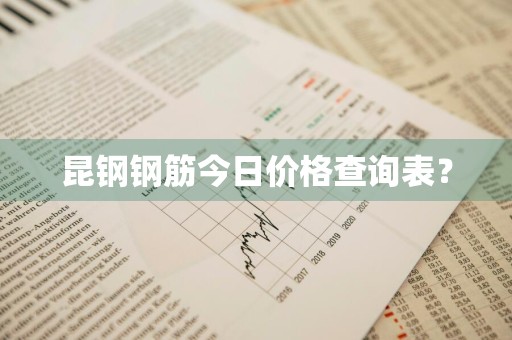 昆钢钢筋今日价格查询表？