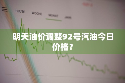 明天油价调整92号汽油今日价格？