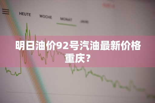 明日油价92号汽油最新价格重庆?