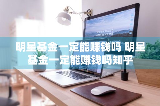 明星基金一定能赚钱吗 明星基金一定能赚钱吗知乎
