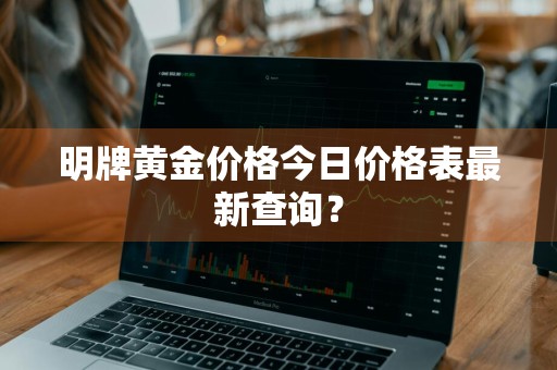 明牌黄金价格今日价格表最新查询？