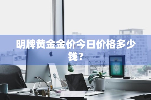 明牌黄金金价今日价格多少钱？