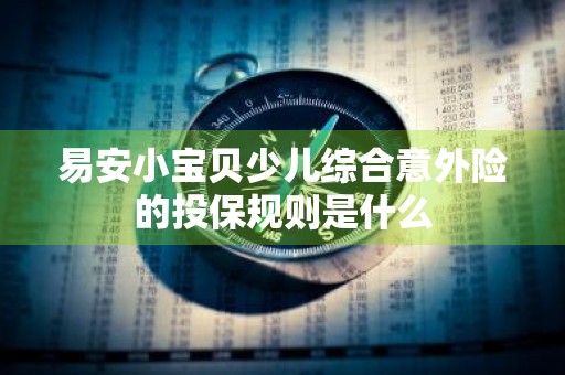 易安小宝贝少儿综合意外险的投保规则是什么