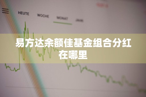 易方达余额佳基金组合分红在哪里