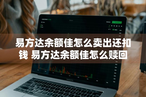 易方达余额佳怎么卖出还扣钱 易方达余额佳怎么赎回