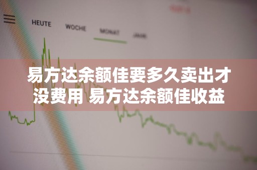 易方达余额佳要多久卖出才没费用 易方达余额佳收益怎么样
