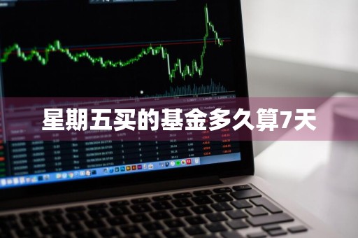 星期五买的基金多久算7天