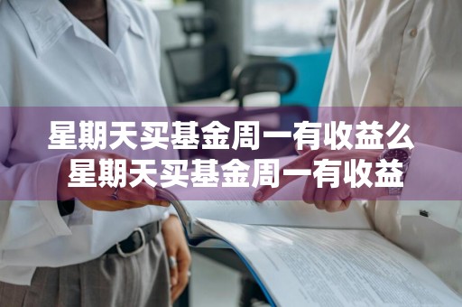 星期天买基金周一有收益么 星期天买基金周一有收益么吗