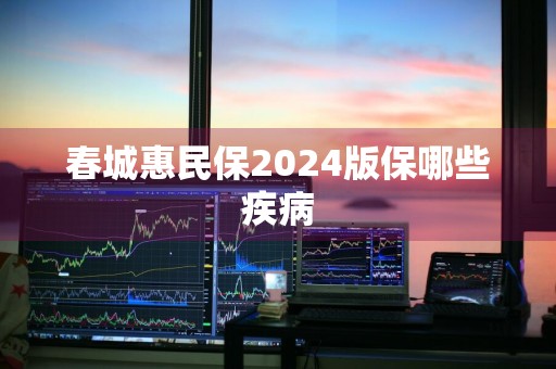 春城惠民保2024版保哪些疾病