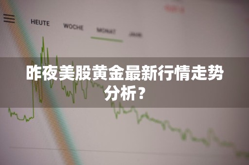 昨夜美股黄金最新行情走势分析？