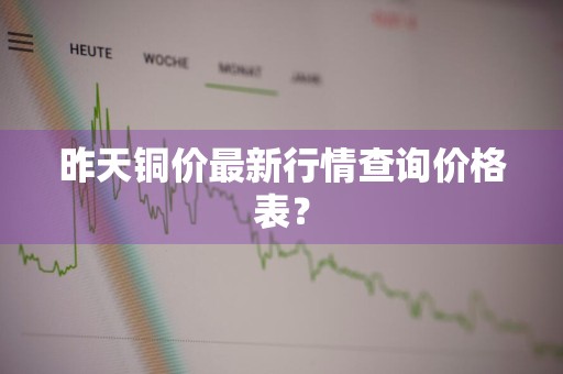 昨天铜价最新行情查询价格表？