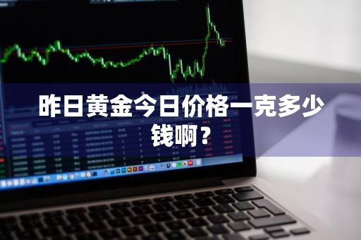 昨日黄金今日价格一克多少钱啊？