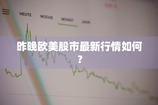 昨晚欧美股市最新行情如何？