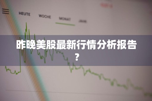 昨晚美股最新行情分析报告？
