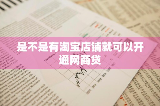 是不是有淘宝店铺就可以开通网商贷