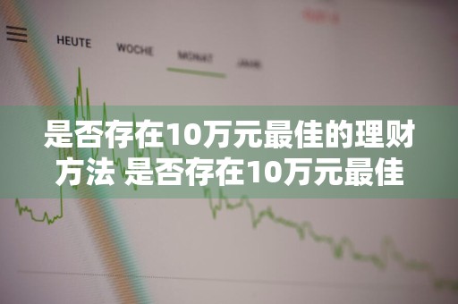 是否存在10万元最佳的理财方法 是否存在10万元最佳的理财方法呢