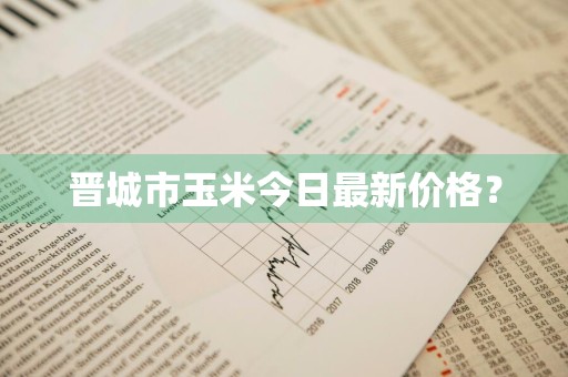晋城市玉米今日最新价格？