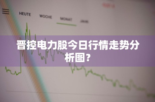 晋控电力股今日行情走势分析图？