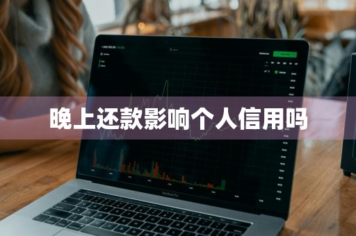 晚上还款影响个人信用吗