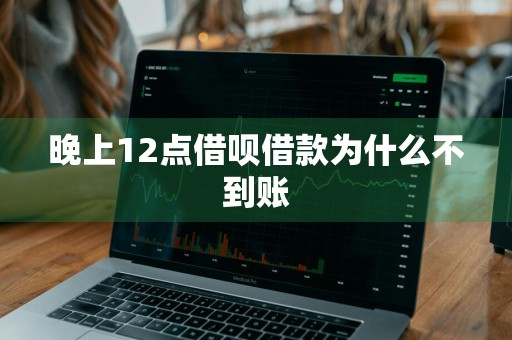 晚上12点借呗借款为什么不到账