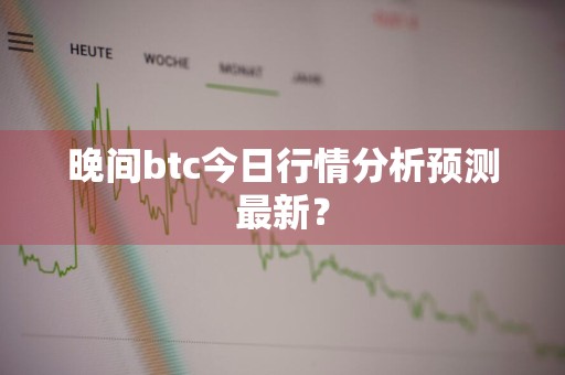 晚间btc今日行情分析预测最新？