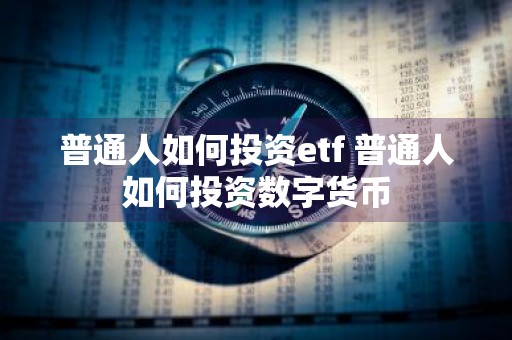 普通人如何投资etf 普通人如何投资数字货币