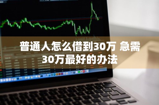 普通人怎么借到30万 急需30万最好的办法