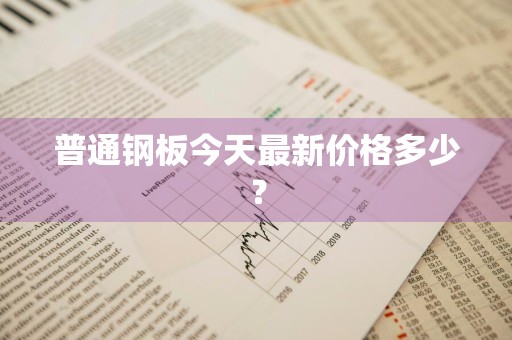 普通钢板今天最新价格多少？