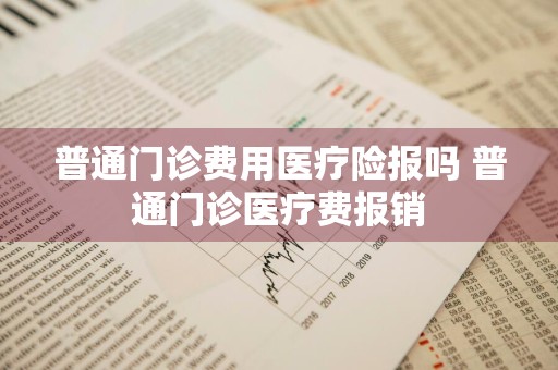 普通门诊费用医疗险报吗 普通门诊医疗费报销