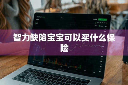 智力缺陷宝宝可以买什么保险