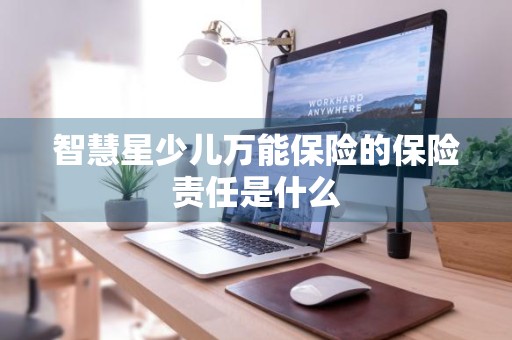 智慧星少儿万能保险的保险责任是什么