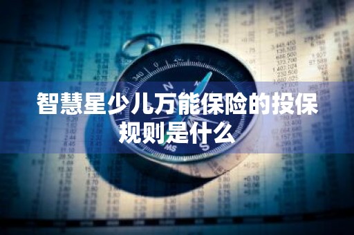 智慧星少儿万能保险的投保规则是什么