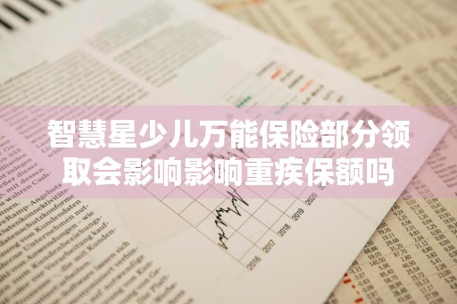智慧星少儿万能保险部分领取会影响影响重疾保额吗