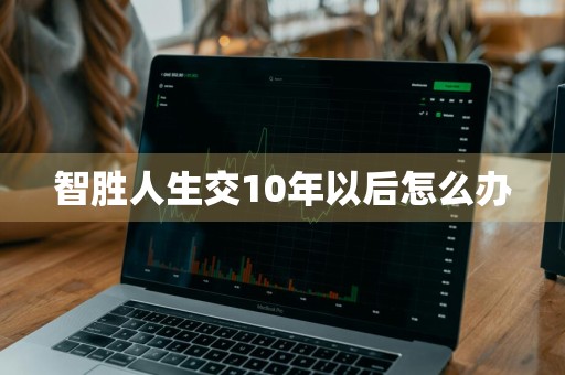 智胜人生交10年以后怎么办