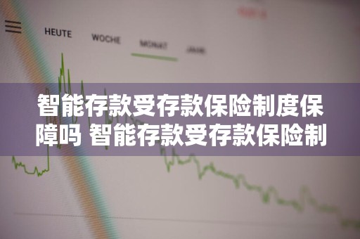 智能存款受存款保险制度保障吗 智能存款受存款保险制度保障吗?