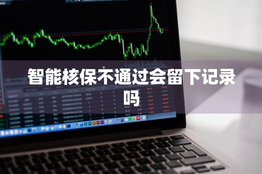 智能核保不通过会留下记录吗